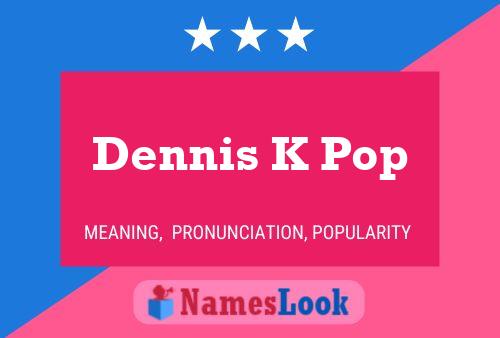 Dennis K Pop Name Poster