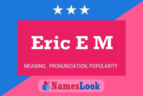 Eric E M Name Poster